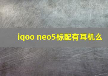 iqoo neo5标配有耳机么